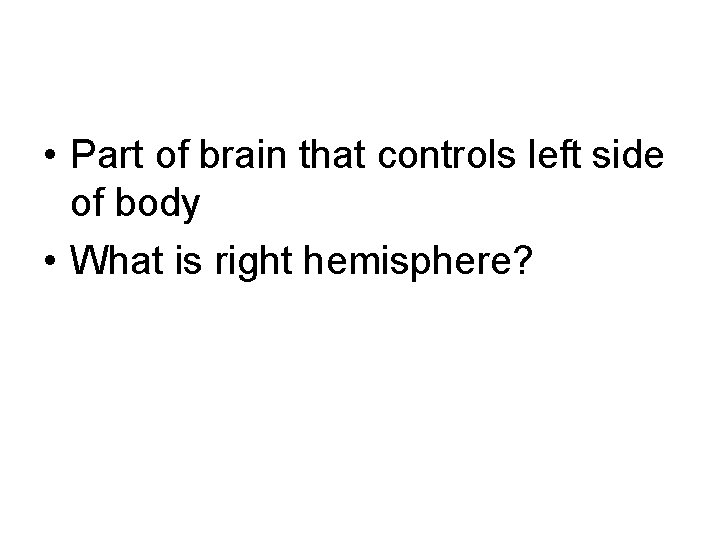  • Part of brain that controls left side of body • What is