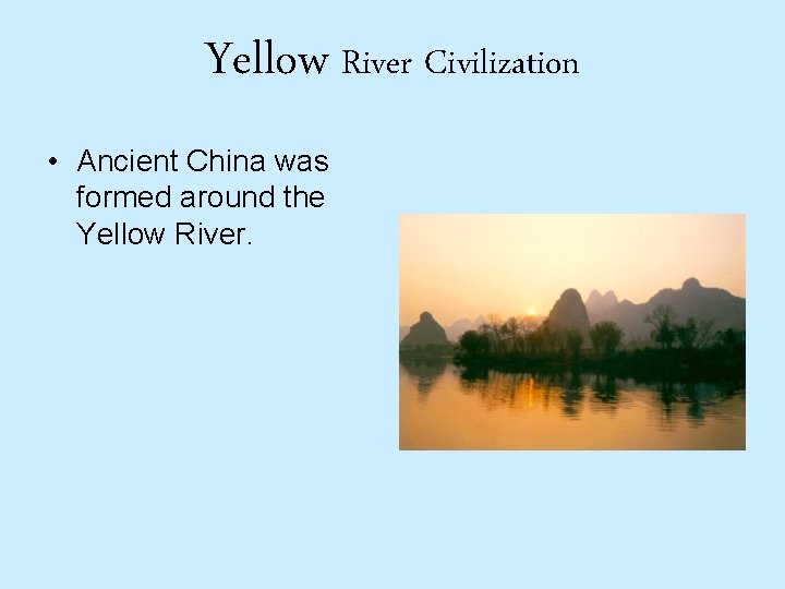 Yellow River Civilization • Ancient China was formed around the Yellow River. 