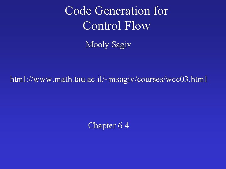 Code Generation for Control Flow Mooly Sagiv html: //www. math. tau. ac. il/~msagiv/courses/wcc 03. Code Generation for Control Flow Mooly Sagiv html: //www. math. tau. ac. il/~msagiv/courses/wcc 03.