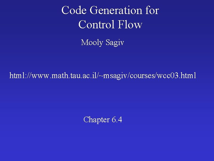 Code Generation for Control Flow Mooly Sagiv html: //www. math. tau. ac. il/~msagiv/courses/wcc 03.