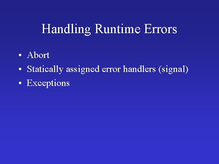 Handling Runtime Errors • Abort • Statically assigned error handlers (signal) • Exceptions 