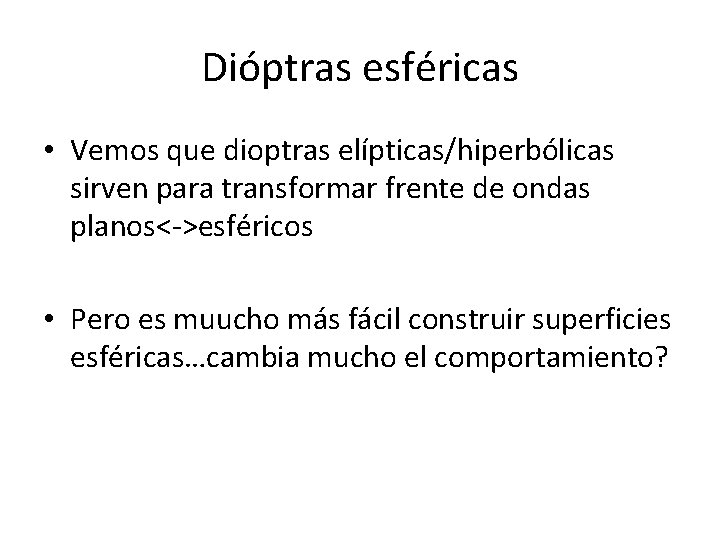 Dióptras esféricas • Vemos que dioptras elípticas/hiperbólicas sirven para transformar frente de ondas planos<->esféricos