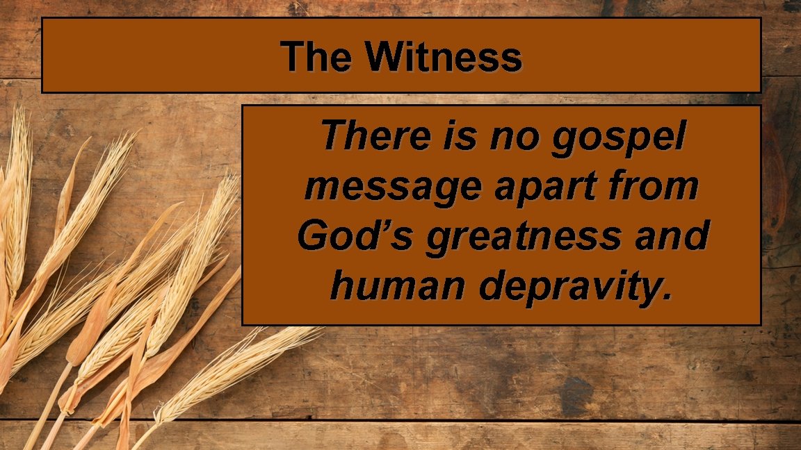 The Witness There is no gospel message apart from God’s greatness and human depravity.