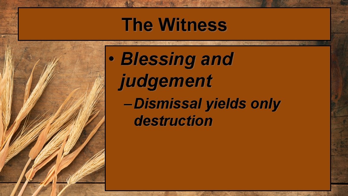 The Witness • Blessing and judgement – Dismissal yields only destruction 
