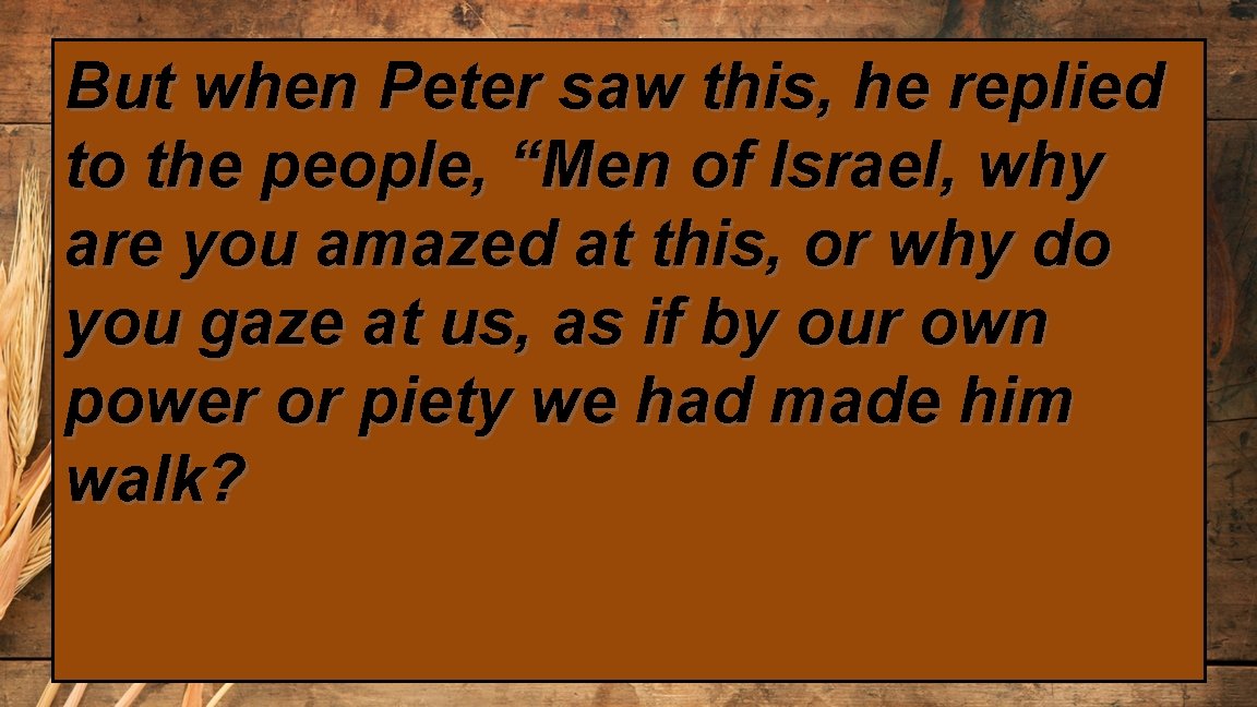 But when Peter saw this, he replied to the people, “Men of Israel, why