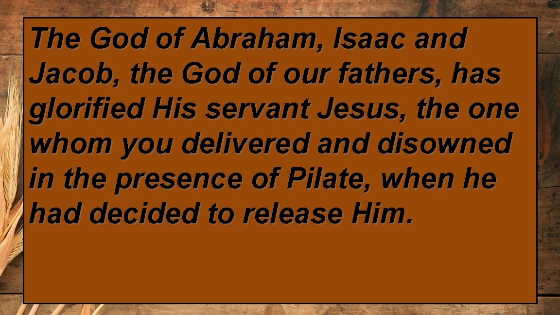 The God of Abraham, Isaac and Jacob, the God of our fathers, has glorified