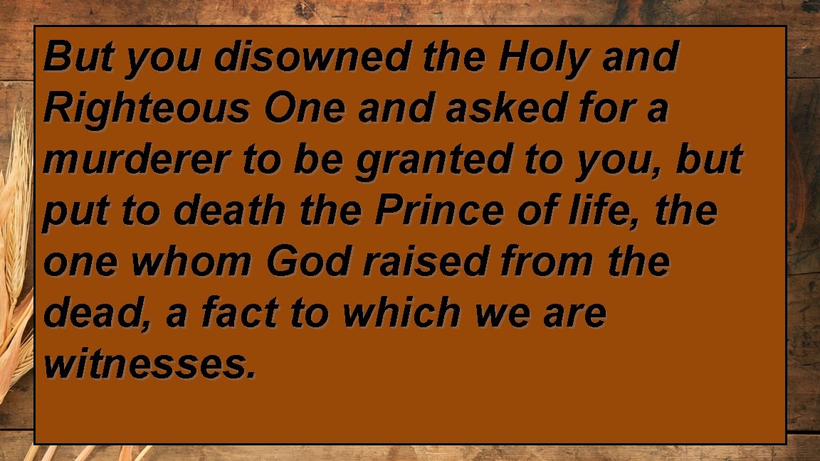 But you disowned the Holy and Righteous One and asked for a murderer to