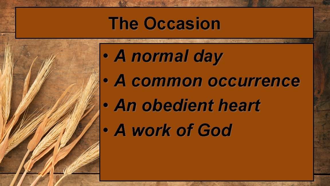 The Occasion • A normal day • A common occurrence • An obedient heart