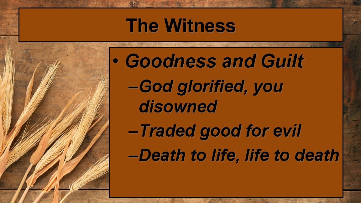 The Witness • Goodness and Guilt – God glorified, you disowned – Traded good
