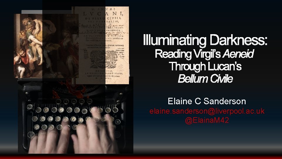 Illuminating Darkness: Reading Virgil’s Aeneid Through Lucan’s Bellum Civile Elaine C Sanderson elaine. sanderson@liverpool.