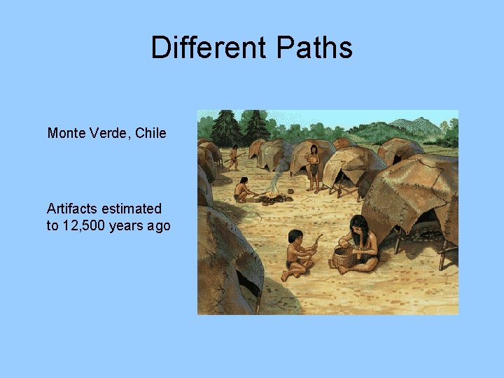 Different Paths Monte Verde, Chile Artifacts estimated to 12, 500 years ago 