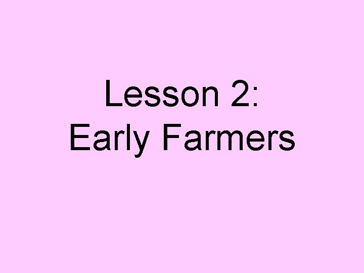 Lesson 2: Early Farmers 