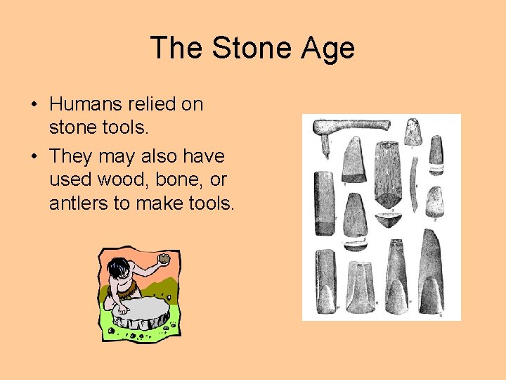 The Stone Age • Humans relied on stone tools. • They may also have