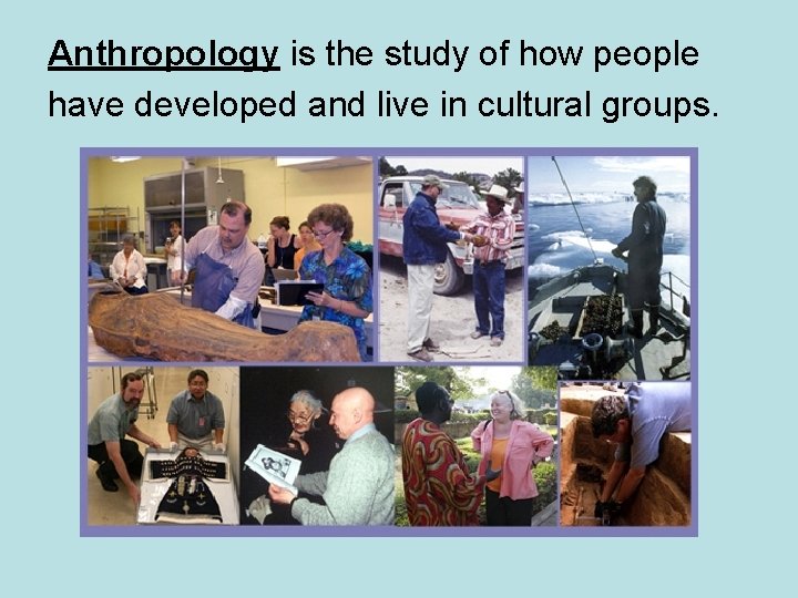 Anthropology is the study of how people have developed and live in cultural groups.