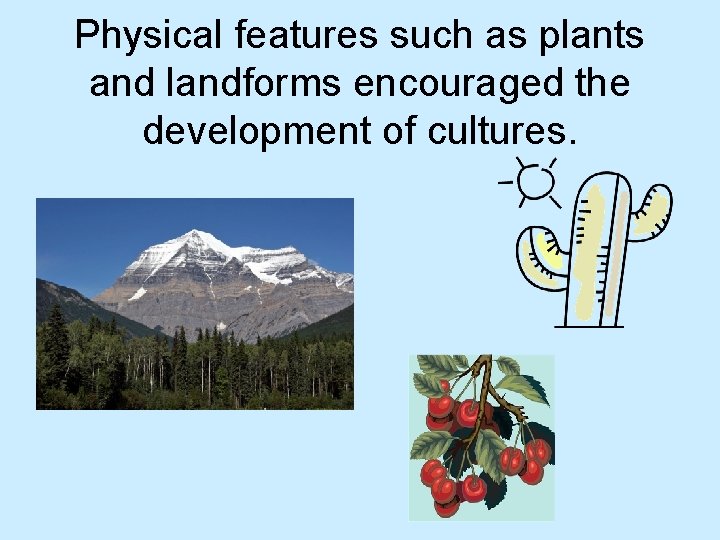 Physical features such as plants and landforms encouraged the development of cultures. 