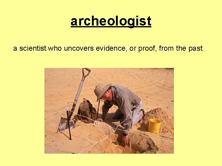 archeologist a scientist who uncovers evidence, or proof, from the past 