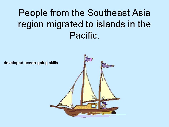 People from the Southeast Asia region migrated to islands in the Pacific. developed ocean-going