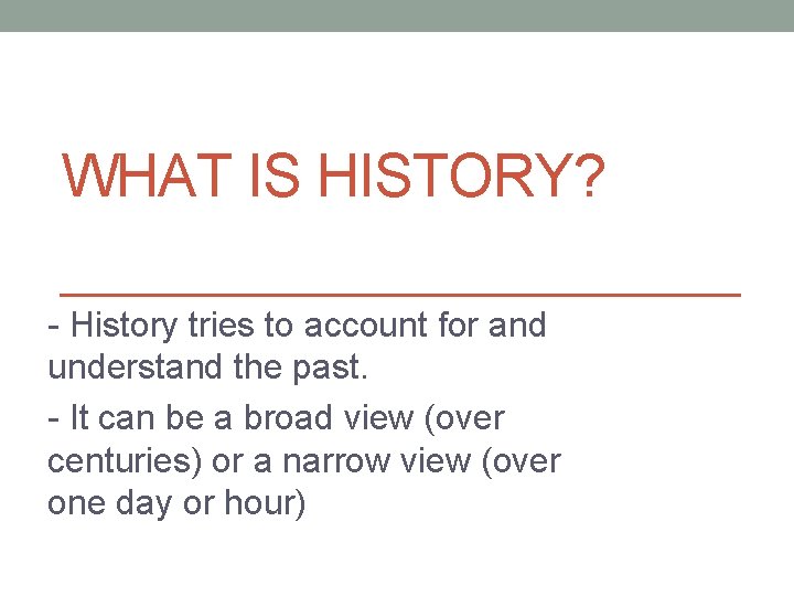 WHAT IS HISTORY? - History tries to account for and understand the past. -