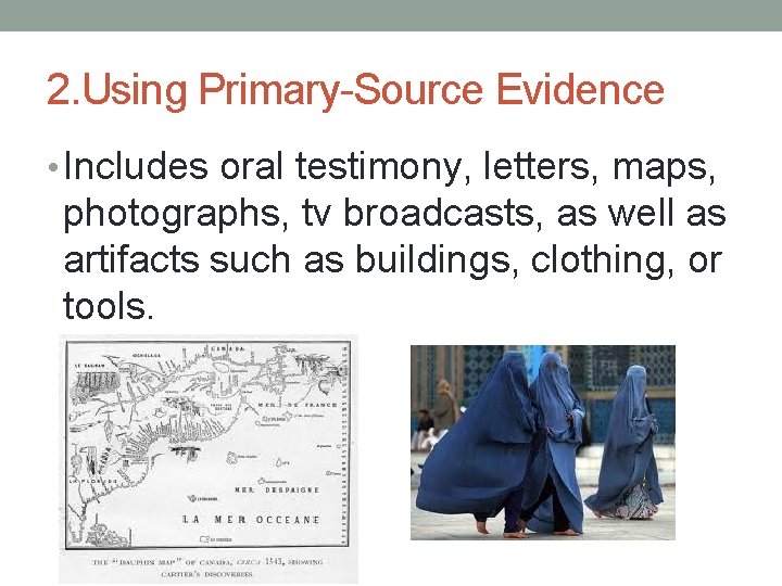 2. Using Primary-Source Evidence • Includes oral testimony, letters, maps, photographs, tv broadcasts, as