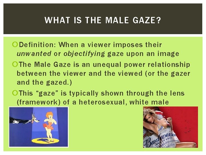 WHAT IS THE MALE GAZE? Definition: When a viewer imposes their unwanted or objectifying