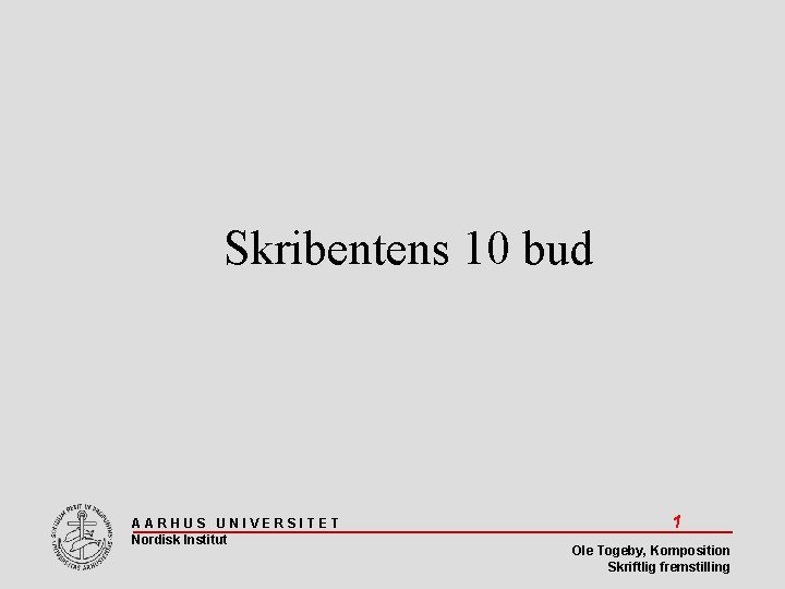 Skribentens 10 bud AARHUS UNIVERSITET Nordisk Institut 1 Ole Togeby, Komposition Skriftlig fremstilling 