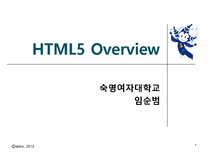 HTML 5 Overview 숙명여자대학교 임순범 Ⓒsblim, 2010 1 