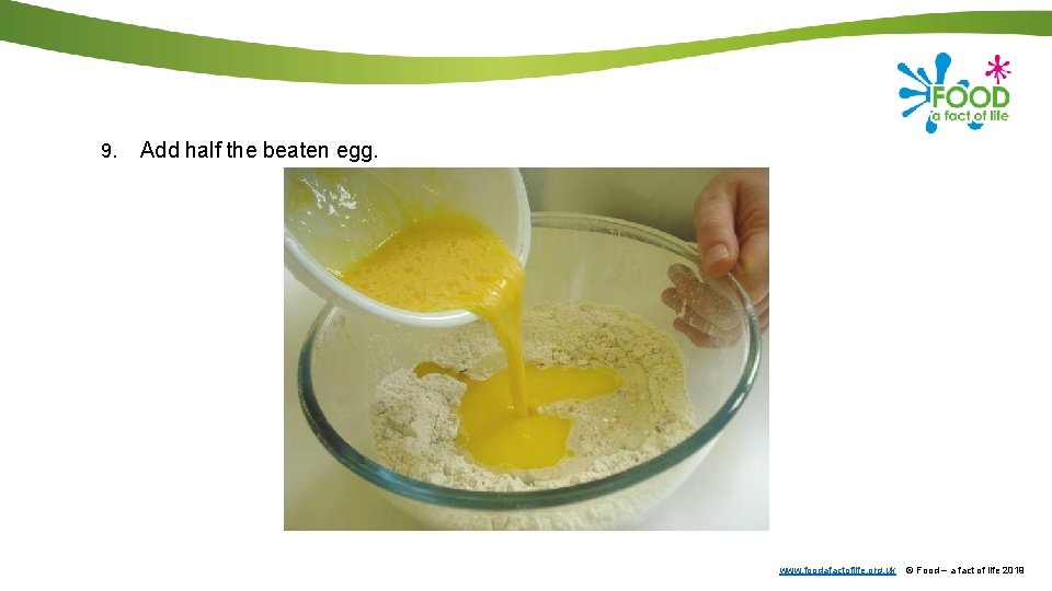 9. Add half the beaten egg. www. foodafactoflife. org. uk © Food – a