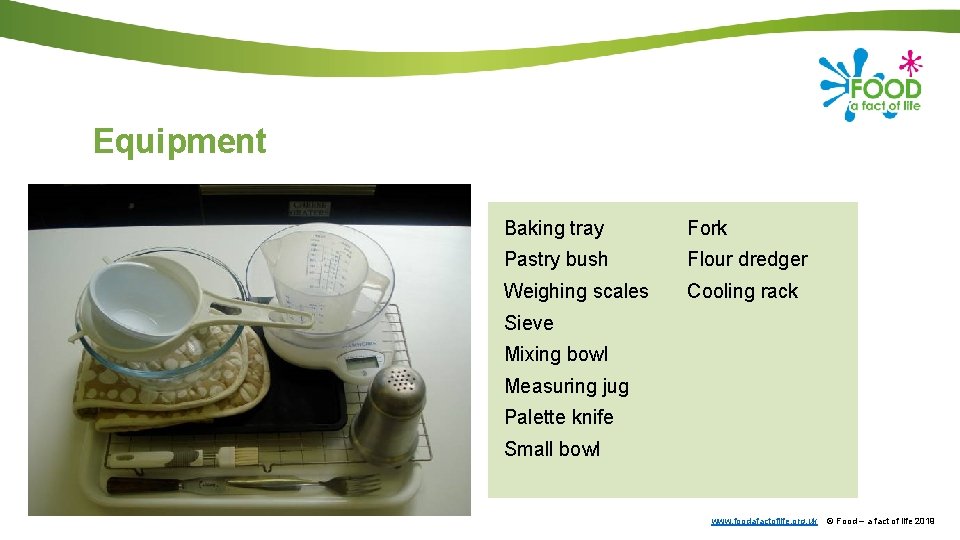 Equipment Baking tray Fork Pastry bush Flour dredger Weighing scales Cooling rack Sieve Mixing
