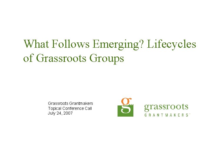 What Follows Emerging? Lifecycles of Grassroots Groups Grassroots Grantmakers Topical Conference Call July 24,