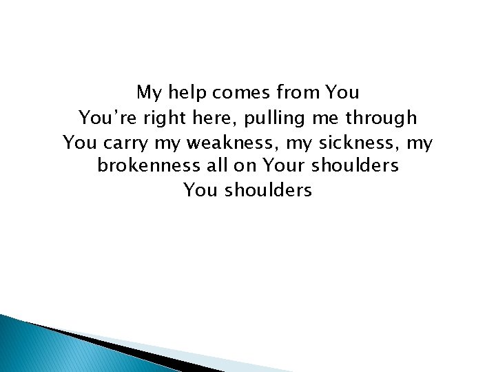 My help comes from You’re right here, pulling me through You carry my weakness,