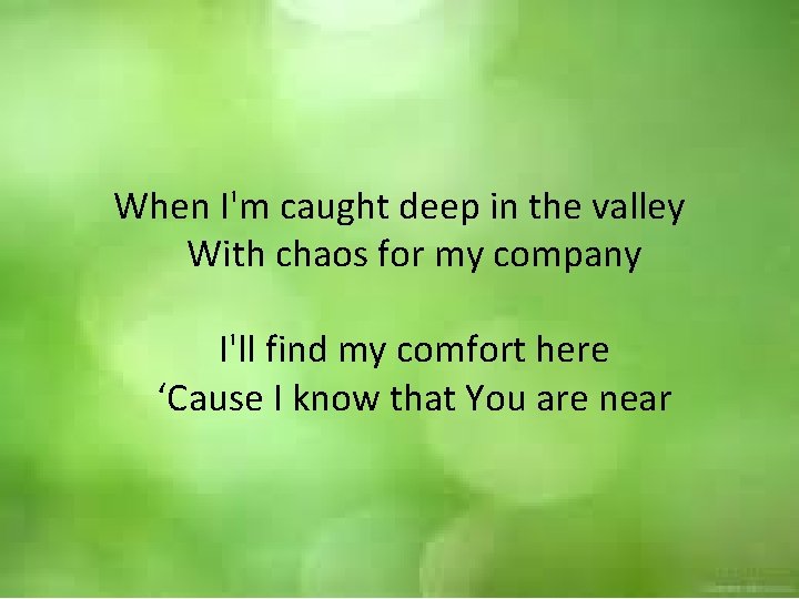 When I'm caught deep in the valley With chaos for my company I'll find