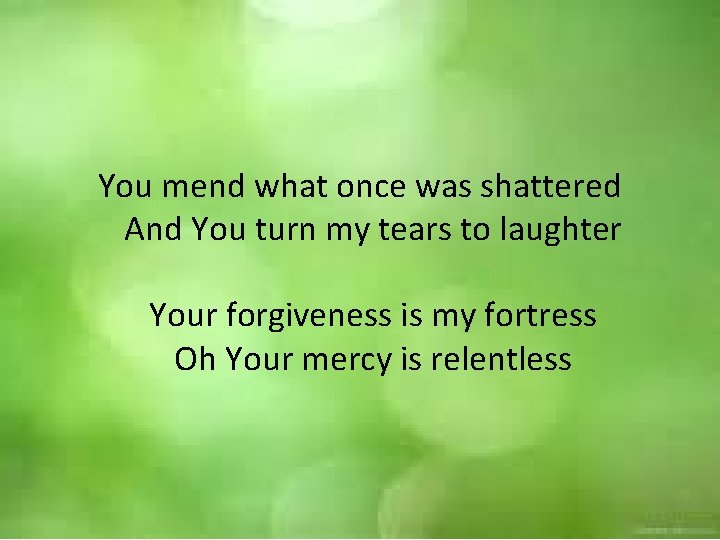 You mend what once was shattered And You turn my tears to laughter Your