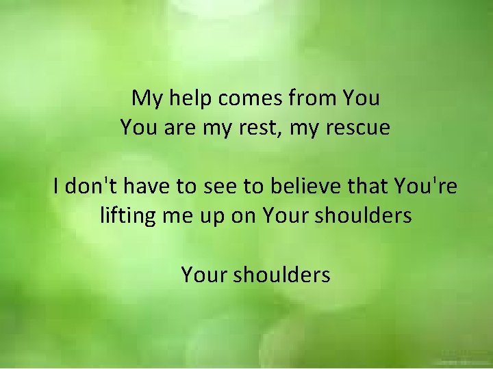 My help comes from You are my rest, my rescue I don't have to