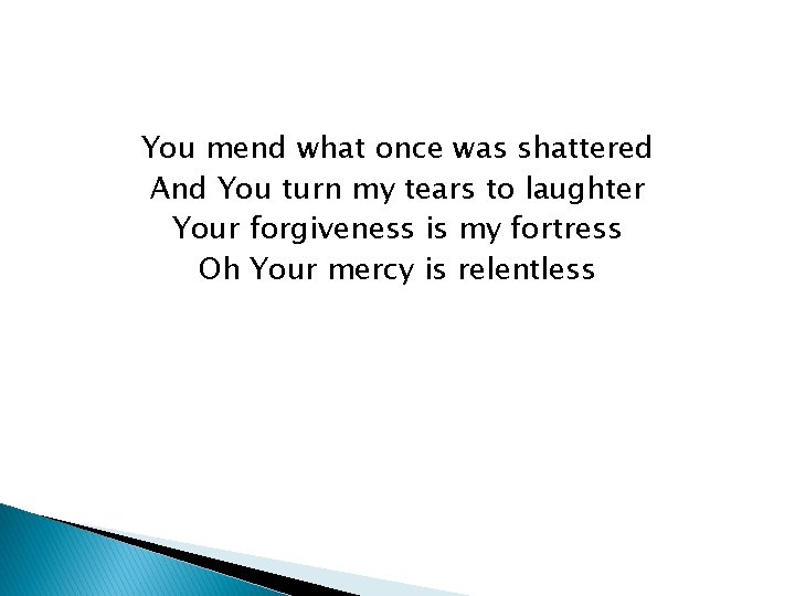 You mend what once was shattered And You turn my tears to laughter Your