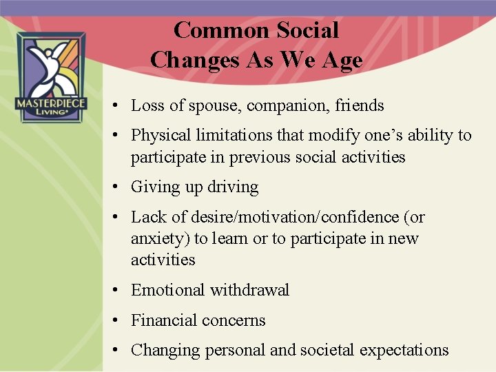 Common Social Changes As We Age • Loss of spouse, companion, friends • Physical