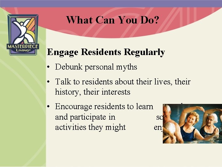 What Can You Do? Engage Residents Regularly • Debunk personal myths • Talk to