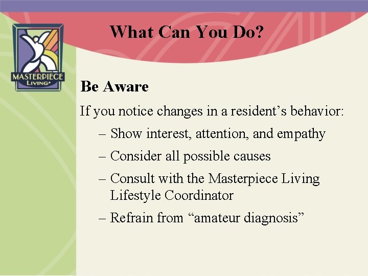 What Can You Do? Be Aware If you notice changes in a resident’s behavior: