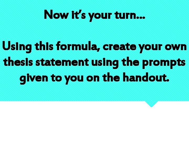Now it’s your turn… Using this formula, create your own thesis statement using the
