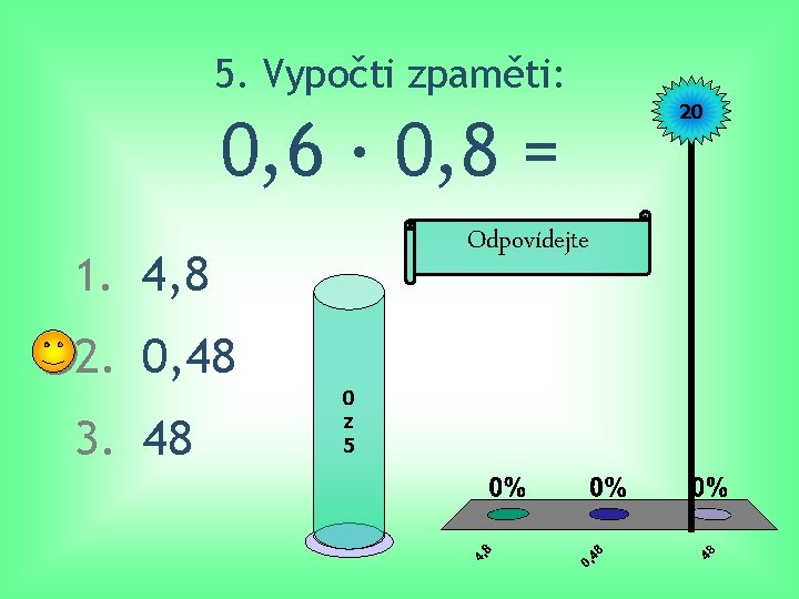 5. Vypočti zpaměti: 0, 6 · 0, 8 = Odpovídejte 1. 4, 8 2.