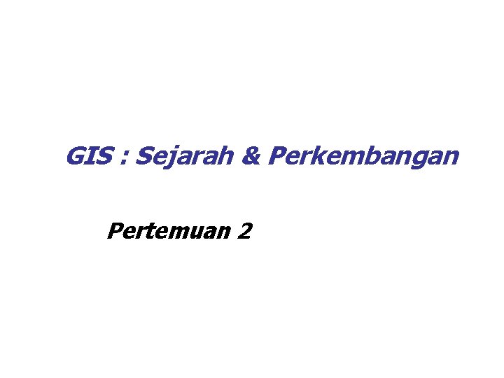GIS : Sejarah & Perkembangan Pertemuan 2 