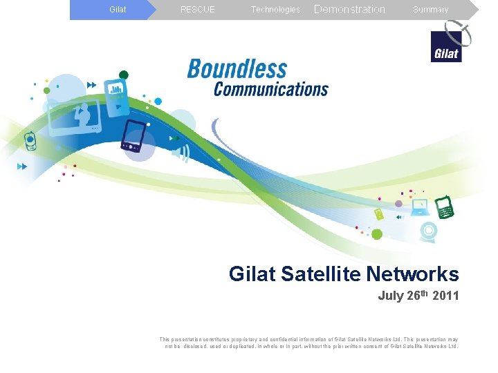 Gilat RESCUE Technologies Demonstration Summary Gilat Satellite Networks July 26 th 2011 This presentation