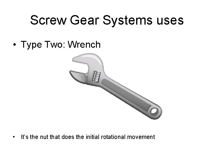 Screw Gear Systems uses • Type Two: Wrench • It’s the nut that does