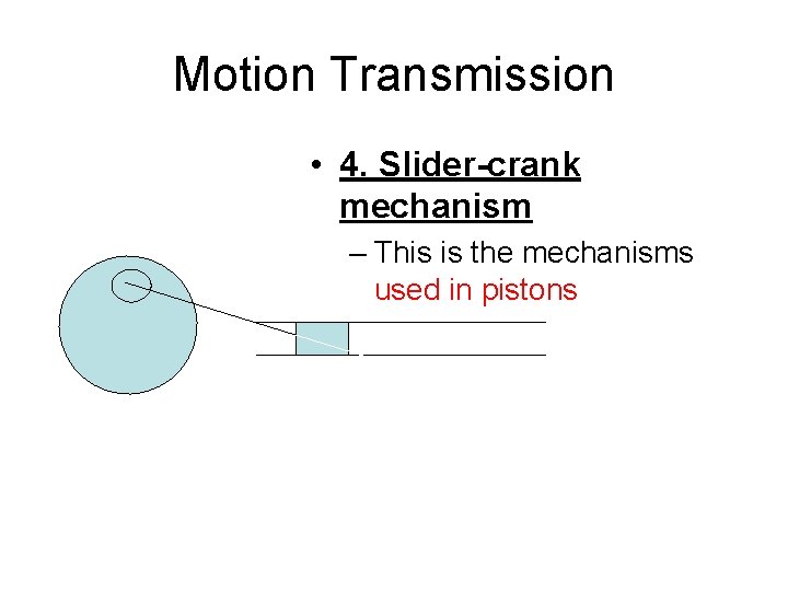 Motion Transmission • 4. Slider-crank mechanism – This is the mechanisms used in pistons