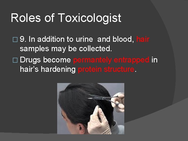 Roles of Toxicologist � 9. In addition to urine and blood, hair samples may