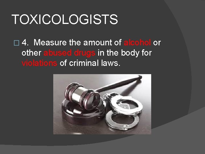 TOXICOLOGISTS � 4. Measure the amount of alcohol or other abused drugs in the