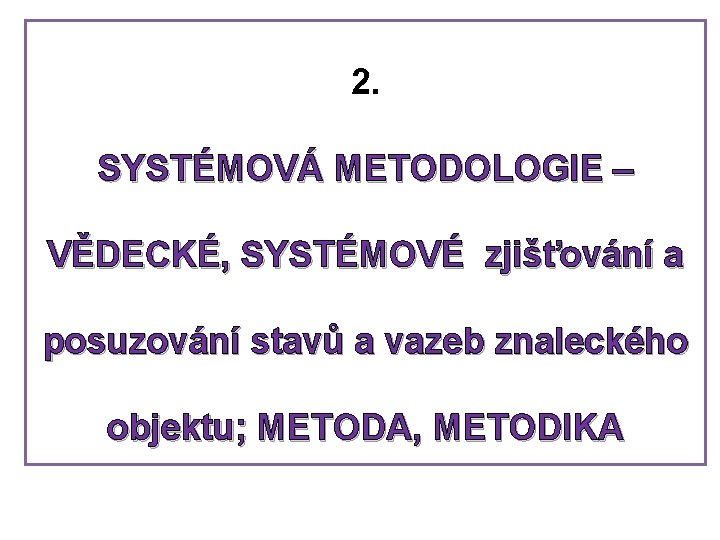 2. SYSTÉMOVÁ METODOLOGIE – VĚDECKÉ, SYSTÉMOVÉ zjišťování a posuzování stavů a vazeb znaleckého objektu;