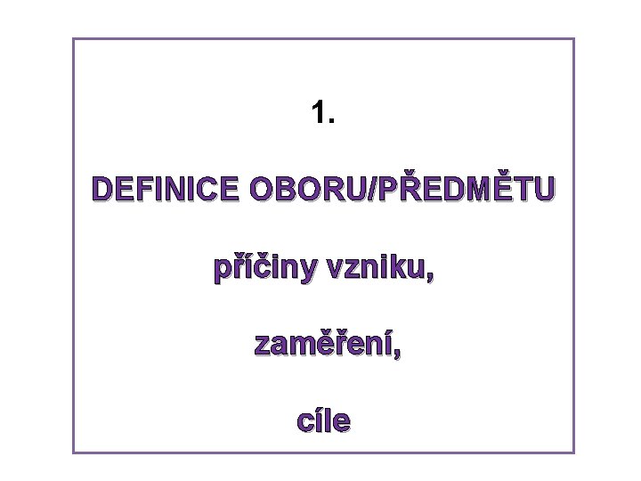 1. DEFINICE OBORU/PŘEDMĚTU příčiny vzniku, zaměření, cíle 