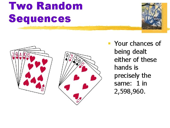 Two Random Sequences § Your chances of being dealt either of these hands is