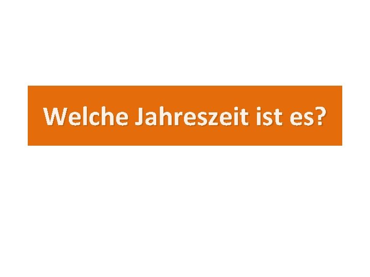 Welche Jahreszeit ist es? 