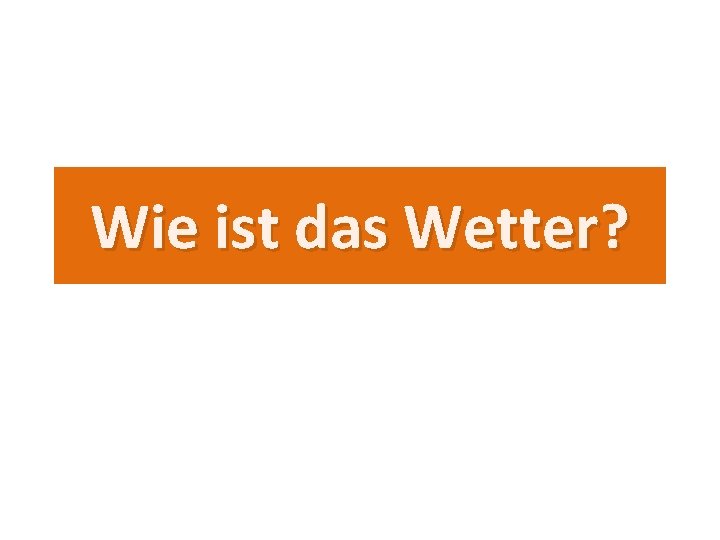 Wie ist das Wetter? 